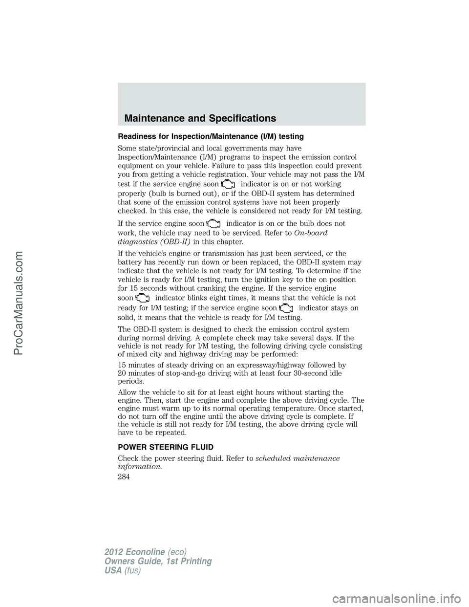 FORD E-350 2012 Owners Manual Readiness for Inspection/Maintenance (I/M) testing
Some state/provincial and local governments may have
Inspection/Maintenance (I/M) programs to inspect the emission control
equipment on your vehicle. FORD E-350 2012 Owners Manual Readiness for Inspection/Maintenance (I/M) testing
Some state/provincial and local governments may have
Inspection/Maintenance (I/M) programs to inspect the emission control
equipment on your vehicle.
