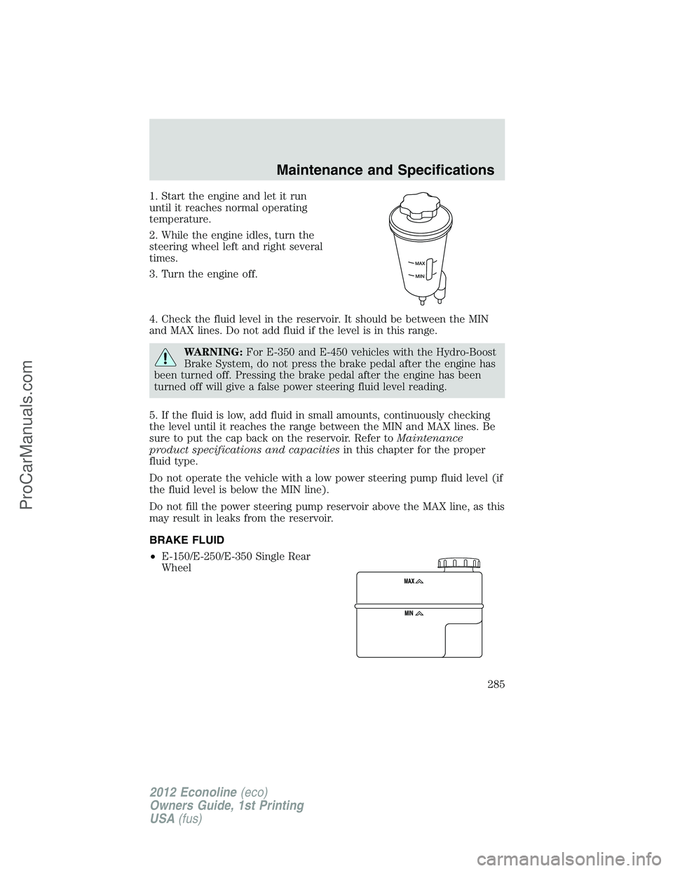 FORD E-350 2012 Owners Manual 1. Start the engine and let it run
until it reaches normal operating
temperature.
2. While the engine idles, turn the
steering wheel left and right several
times.
3. Turn the engine off.
4. Check the FORD E-350 2012 Owners Manual 1. Start the engine and let it run
until it reaches normal operating
temperature.
2. While the engine idles, turn the
steering wheel left and right several
times.
3. Turn the engine off.
4. Check the