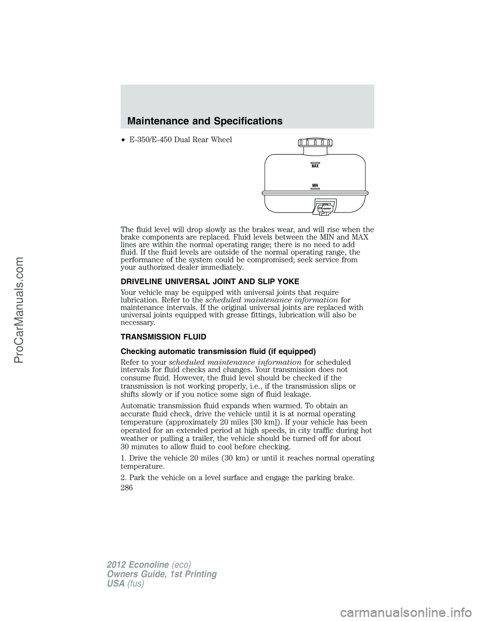 FORD E-350 2012 Owners Manual •E-350/E-450 Dual Rear Wheel
The fluid level will drop slowly as the brakes wear, and will rise when the
brake components are replaced. Fluid levels between the MIN and MAX
lines are within the norm FORD E-350 2012 Owners Manual •E-350/E-450 Dual Rear Wheel
The fluid level will drop slowly as the brakes wear, and will rise when the
brake components are replaced. Fluid levels between the MIN and MAX
lines are within the norm