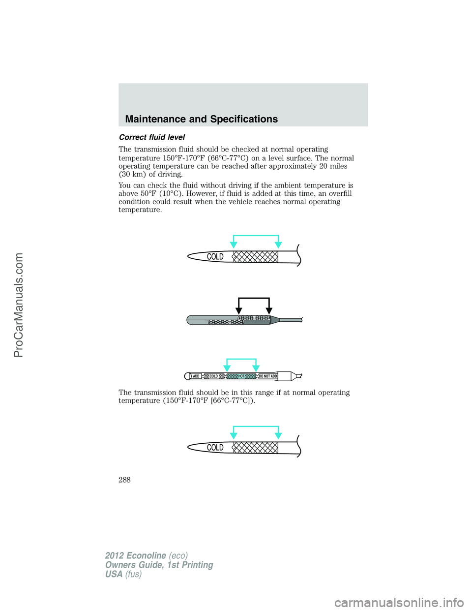 FORD E-350 2012 Owners Manual Correct fluid level
The transmission fluid should be checked at normal operating
temperature 150°F-170°F (66°C-77°C) on a level surface. The normal
operating temperature can be reached after appro FORD E-350 2012 Owners Manual Correct fluid level
The transmission fluid should be checked at normal operating
temperature 150°F-170°F (66°C-77°C) on a level surface. The normal
operating temperature can be reached after appro