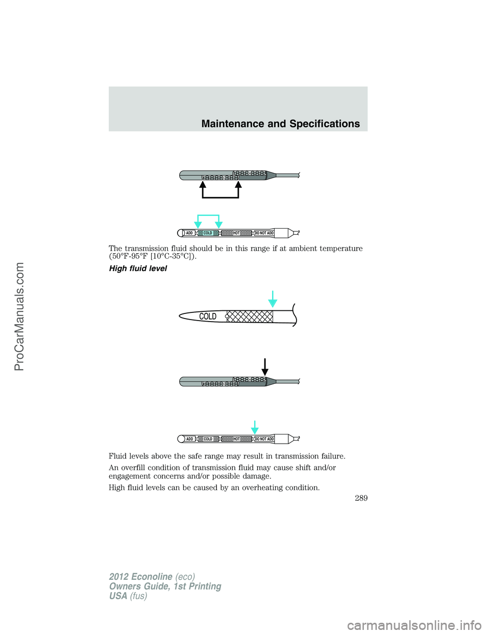 FORD E-350 2012  Owners Manual The transmission fluid should be in this range if at ambient temperature
(50°F-95°F [10°C-35°C]).
High fluid level
Fluid levels above the safe range may result in transmission failure.
An overfill