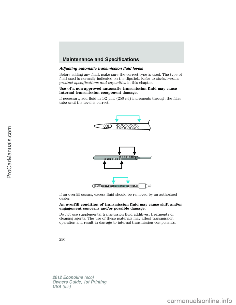 FORD E-350 2012 Owners Manual Adjusting automatic transmission fluid levels
Before adding any fluid, make sure the correct type is used. The type of
fluid used is normally indicated on the dipstick. Refer toMaintenance
product spe FORD E-350 2012 Owners Manual Adjusting automatic transmission fluid levels
Before adding any fluid, make sure the correct type is used. The type of
fluid used is normally indicated on the dipstick. Refer toMaintenance
product spe