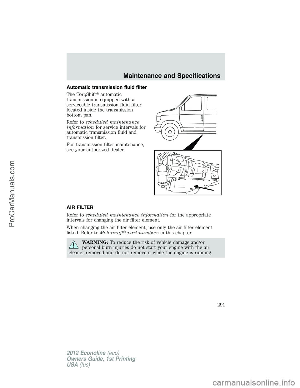 FORD E-350 2012  Owners Manual Automatic transmission fluid filter
The TorqShiftautomatic
transmission is equipped with a
serviceable transmission fluid filter
located inside the transmission
bottom pan.
Refer toscheduled maintena
