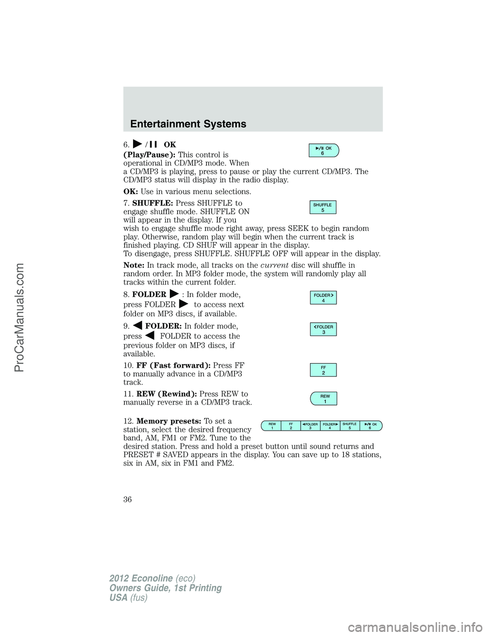 FORD E-350 2012 Owners Manual 6./OK
(Play/Pause):This control is
operational in CD/MP3 mode. When
a CD/MP3 is playing, press to pause or play the current CD/MP3. The
CD/MP3 status will display in the radio display.
OK:Use in vario FORD E-350 2012 Owners Manual 6./OK
(Play/Pause):This control is
operational in CD/MP3 mode. When
a CD/MP3 is playing, press to pause or play the current CD/MP3. The
CD/MP3 status will display in the radio display.
OK:Use in vario