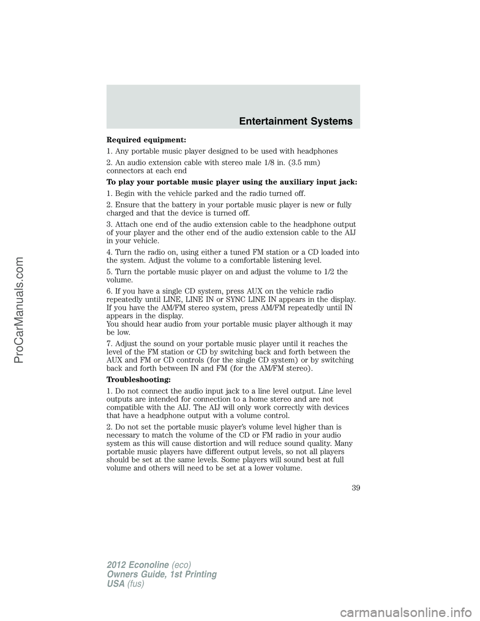 FORD E-350 2012 Owners Manual Required equipment:
1. Any portable music player designed to be used with headphones
2. An audio extension cable with stereo male 1/8 in. (3.5 mm)
connectors at each end
To play your portable music pl FORD E-350 2012 Owners Manual Required equipment:
1. Any portable music player designed to be used with headphones
2. An audio extension cable with stereo male 1/8 in. (3.5 mm)
connectors at each end
To play your portable music pl