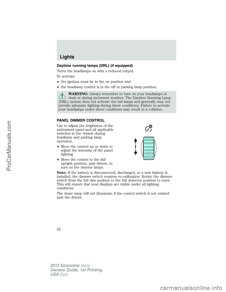 FORD E-350 2012 Owners Manual Daytime running lamps (DRL) (if equipped)
Turns the headlamps on with a reduced output.
To activate:
•the ignition must be in the on position and
•the headlamp control is in the off or parking lam FORD E-350 2012 Owners Manual Daytime running lamps (DRL) (if equipped)
Turns the headlamps on with a reduced output.
To activate:
•the ignition must be in the on position and
•the headlamp control is in the off or parking lam