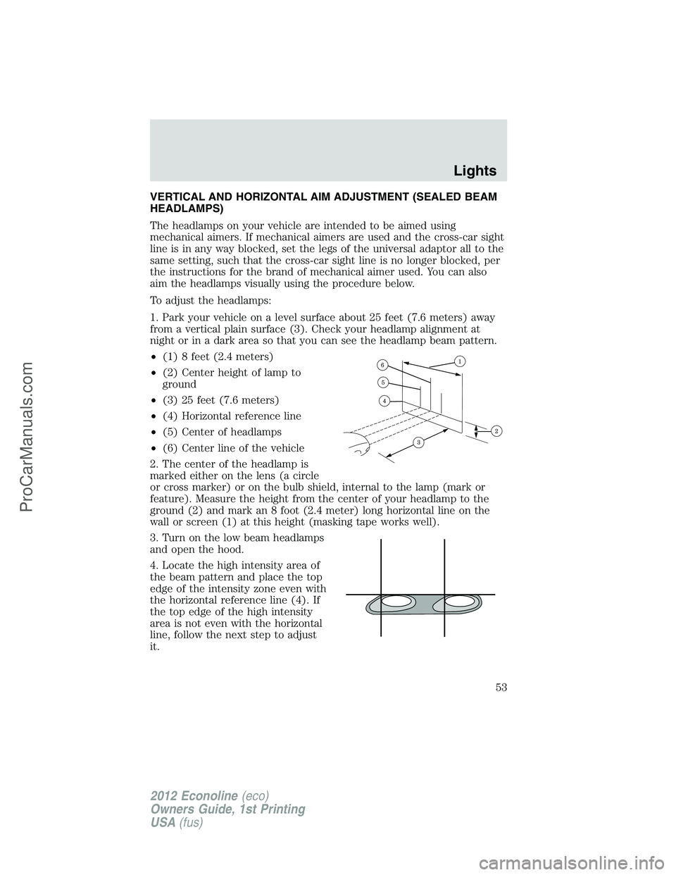 FORD E-350 2012 Owners Manual VERTICAL AND HORIZONTAL AIM ADJUSTMENT (SEALED BEAM
HEADLAMPS)
The headlamps on your vehicle are intended to be aimed using
mechanical aimers. If mechanical aimers are used and the cross-car sight
lin FORD E-350 2012 Owners Manual VERTICAL AND HORIZONTAL AIM ADJUSTMENT (SEALED BEAM
HEADLAMPS)
The headlamps on your vehicle are intended to be aimed using
mechanical aimers. If mechanical aimers are used and the cross-car sight
lin