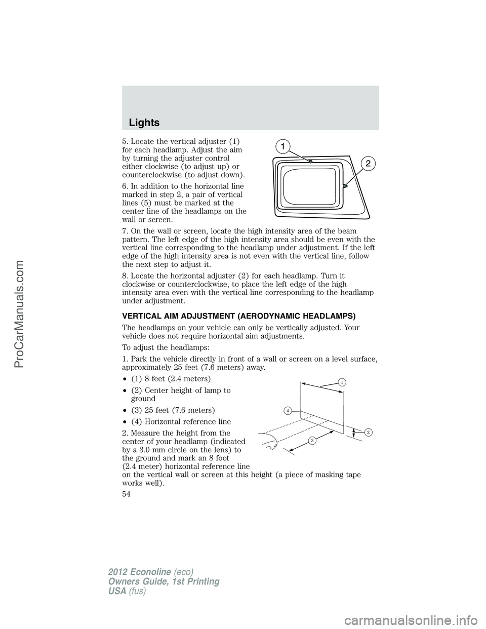 FORD E-350 2012 Owners Manual 5. Locate the vertical adjuster (1)
for each headlamp. Adjust the aim
by turning the adjuster control
either clockwise (to adjust up) or
counterclockwise (to adjust down).
6. In addition to the horizo FORD E-350 2012 Owners Manual 5. Locate the vertical adjuster (1)
for each headlamp. Adjust the aim
by turning the adjuster control
either clockwise (to adjust up) or
counterclockwise (to adjust down).
6. In addition to the horizo