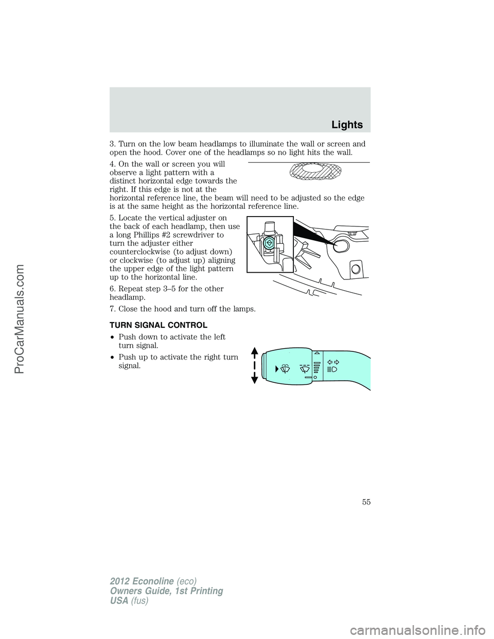FORD E-350 2012 Owners Manual 3. Turn on the low beam headlamps to illuminate the wall or screen and
open the hood. Cover one of the headlamps so no light hits the wall.
4. On the wall or screen you will
observe a light pattern wi FORD E-350 2012 Owners Manual 3. Turn on the low beam headlamps to illuminate the wall or screen and
open the hood. Cover one of the headlamps so no light hits the wall.
4. On the wall or screen you will
observe a light pattern wi