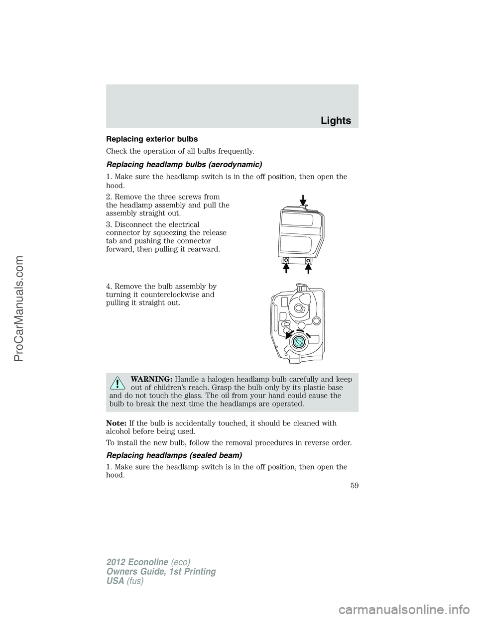 FORD E-350 2012 Workshop Manual Replacing exterior bulbs
Check the operation of all bulbs frequently.
Replacing headlamp bulbs (aerodynamic)
1. Make sure the headlamp switch is in the off position, then open the
hood.
2. Remove the FORD E-350 2012 Workshop Manual Replacing exterior bulbs
Check the operation of all bulbs frequently.
Replacing headlamp bulbs (aerodynamic)
1. Make sure the headlamp switch is in the off position, then open the
hood.
2. Remove the