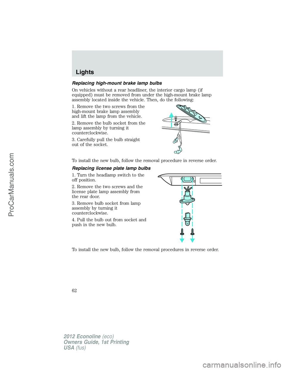 FORD E-350 2012 Repair Manual Replacing high-mount brake lamp bulbs
On vehicles without a rear headliner, the interior cargo lamp (if
equipped) must be removed from under the high-mount brake lamp
assembly located inside the vehic FORD E-350 2012 Repair Manual Replacing high-mount brake lamp bulbs
On vehicles without a rear headliner, the interior cargo lamp (if
equipped) must be removed from under the high-mount brake lamp
assembly located inside the vehic