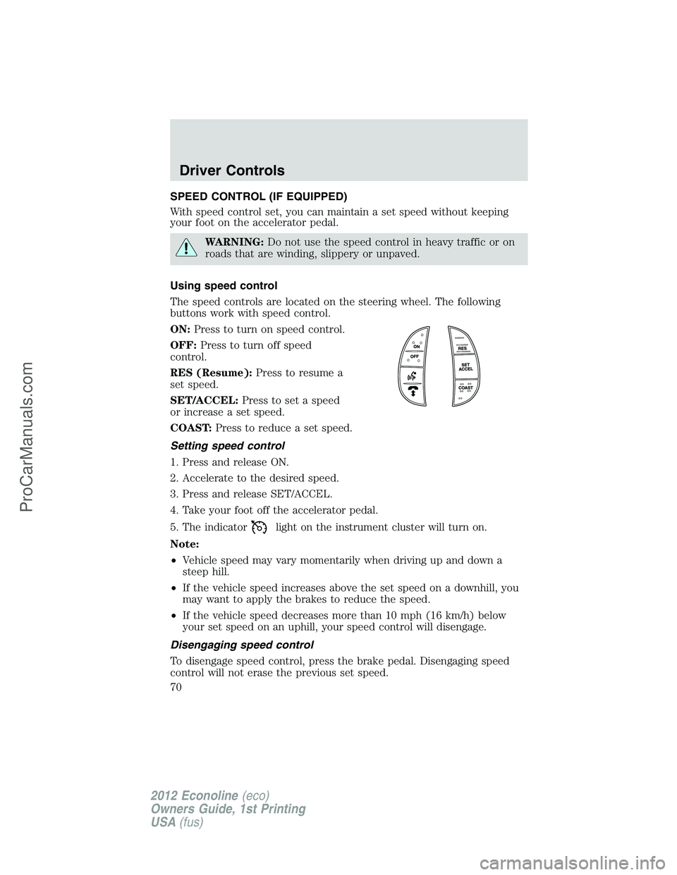 FORD E-350 2012 Repair Manual SPEED CONTROL (IF EQUIPPED)
With speed control set, you can maintain a set speed without keeping
your foot on the accelerator pedal.
WARNING:Do not use the speed control in heavy traffic or on
roads t FORD E-350 2012 Repair Manual SPEED CONTROL (IF EQUIPPED)
With speed control set, you can maintain a set speed without keeping
your foot on the accelerator pedal.
WARNING:Do not use the speed control in heavy traffic or on
roads t