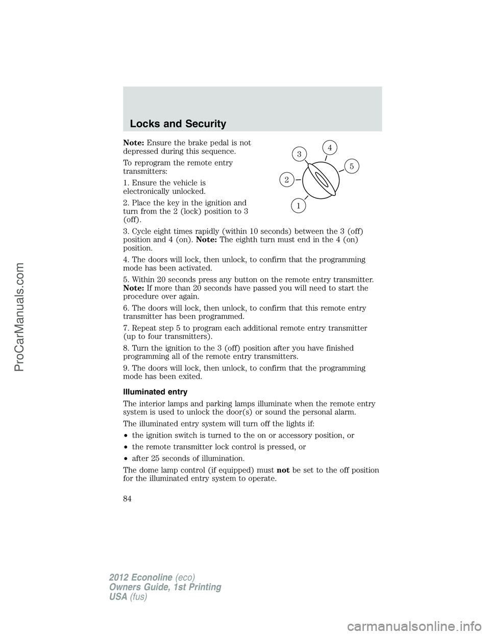 FORD E-350 2012 Manual Online Note:Ensure the brake pedal is not
depressed during this sequence.
To reprogram the remote entry
transmitters:
1. Ensure the vehicle is
electronically unlocked.
2. Place the key in the ignition and
tu