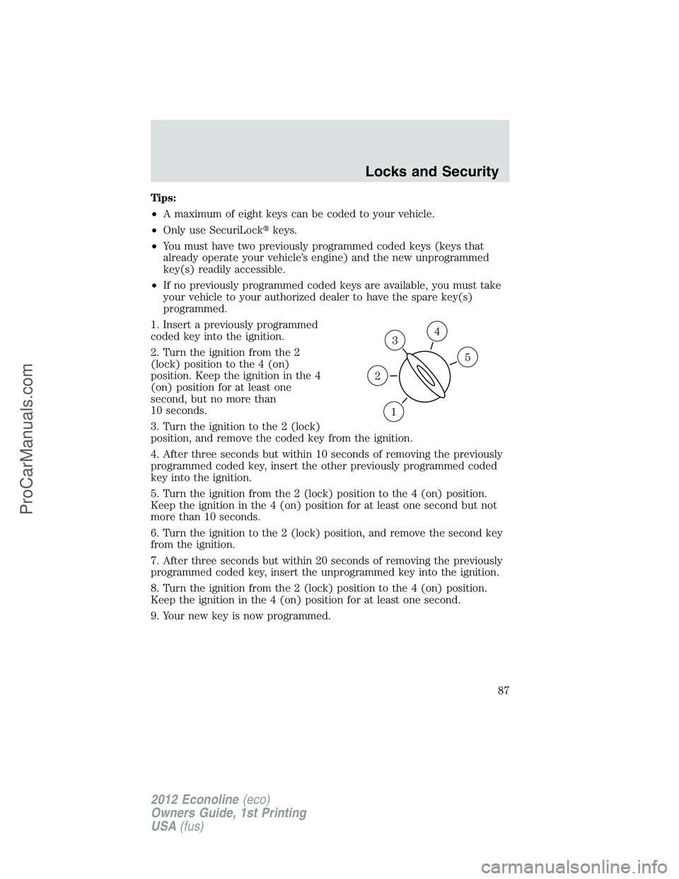 FORD E-350 2012 Manual Online Tips:
•A maximum of eight keys can be coded to your vehicle.
•Only use SecuriLockkeys.
•You must have two previously programmed coded keys (keys that
already operate your vehicle’s engine) an