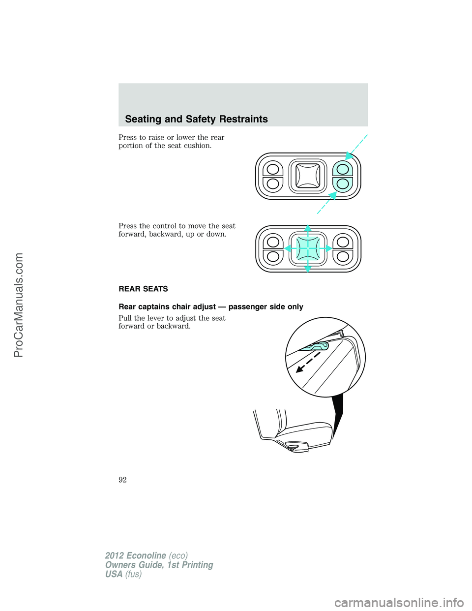 FORD E-350 2012 Owners Manual Press to raise or lower the rear
portion of the seat cushion.
Press the control to move the seat
forward, backward, up or down.
REAR SEATS
Rear captains chair adjust — passenger side only
Pull the l FORD E-350 2012 Owners Manual Press to raise or lower the rear
portion of the seat cushion.
Press the control to move the seat
forward, backward, up or down.
REAR SEATS
Rear captains chair adjust — passenger side only
Pull the l