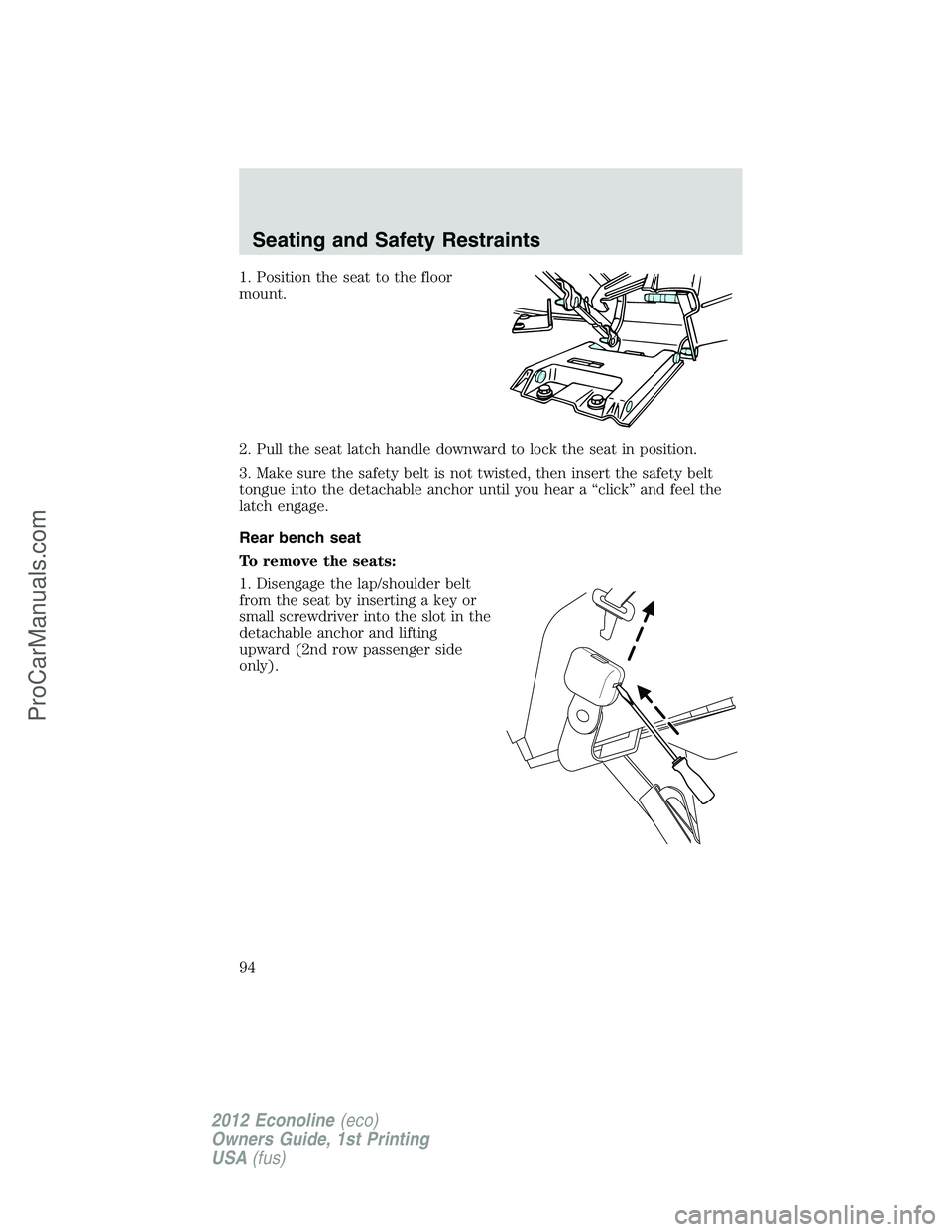 FORD E-350 2012 Owners Manual 1. Position the seat to the floor
mount.
2. Pull the seat latch handle downward to lock the seat in position.
3. Make sure the safety belt is not twisted, then insert the safety belt
tongue into the d FORD E-350 2012 Owners Manual 1. Position the seat to the floor
mount.
2. Pull the seat latch handle downward to lock the seat in position.
3. Make sure the safety belt is not twisted, then insert the safety belt
tongue into the d