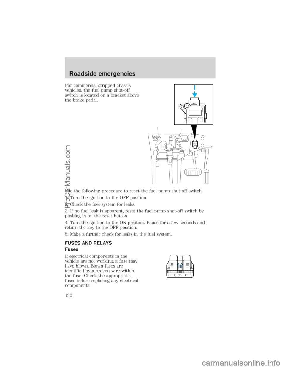 FORD E-450 2000  Owners Manual For commercial stripped chassis
vehicles, the fuel pump shut-off
switch is located on a bracket above
the brake pedal.
Use the following procedure to reset the fuel pump shut-off switch.
1. Turn the i