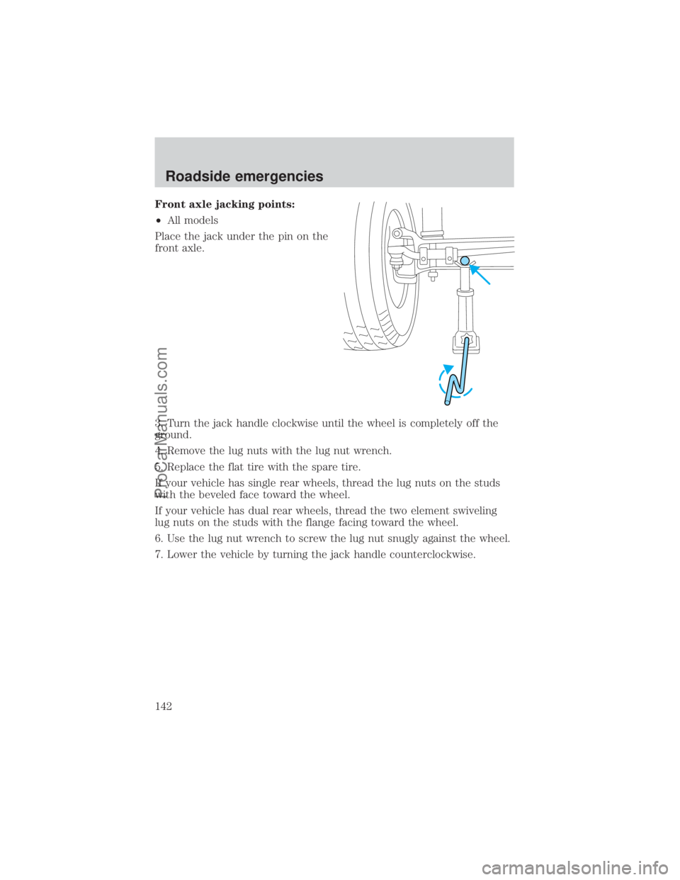 FORD E-450 2000 Owners Manual Front axle jacking points:
²All models
Place the jack under the pin on the
front axle.
3. Turn the jack handle clockwise until the wheel is completely off the
ground.
4. Remove the lug nuts with the FORD E-450 2000 Owners Manual Front axle jacking points:
²All models
Place the jack under the pin on the
front axle.
3. Turn the jack handle clockwise until the wheel is completely off the
ground.
4. Remove the lug nuts with the