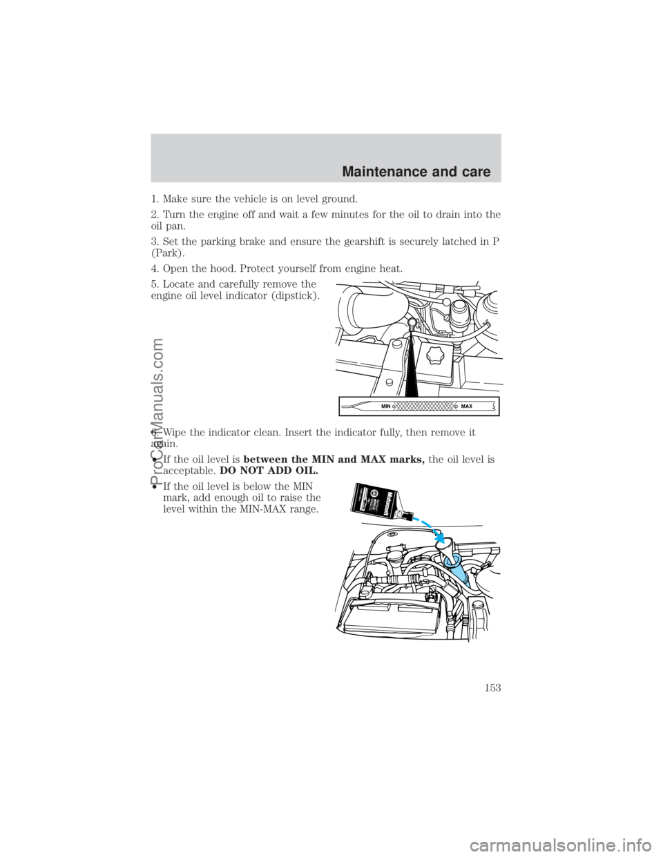 FORD E-450 2000 Owners Manual 1. Make sure the vehicle is on level ground.
2. Turn the engine off and wait a few minutes for the oil to drain into the
oil pan.
3. Set the parking brake and ensure the gearshift is securely latched FORD E-450 2000 Owners Manual 1. Make sure the vehicle is on level ground.
2. Turn the engine off and wait a few minutes for the oil to drain into the
oil pan.
3. Set the parking brake and ensure the gearshift is securely latched