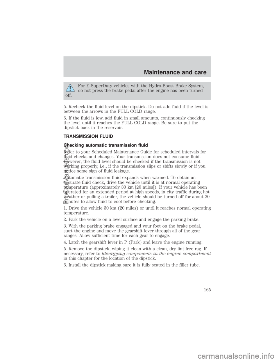 FORD E-450 2000 Owners Manual For E-SuperDuty vehicles with the Hydro-Boost Brake System,
do not press the brake pedal after the engine has been turned
off.
5. Recheck the fluid level on the dipstick. Do not add fluid if the level FORD E-450 2000 Owners Manual For E-SuperDuty vehicles with the Hydro-Boost Brake System,
do not press the brake pedal after the engine has been turned
off.
5. Recheck the fluid level on the dipstick. Do not add fluid if the level