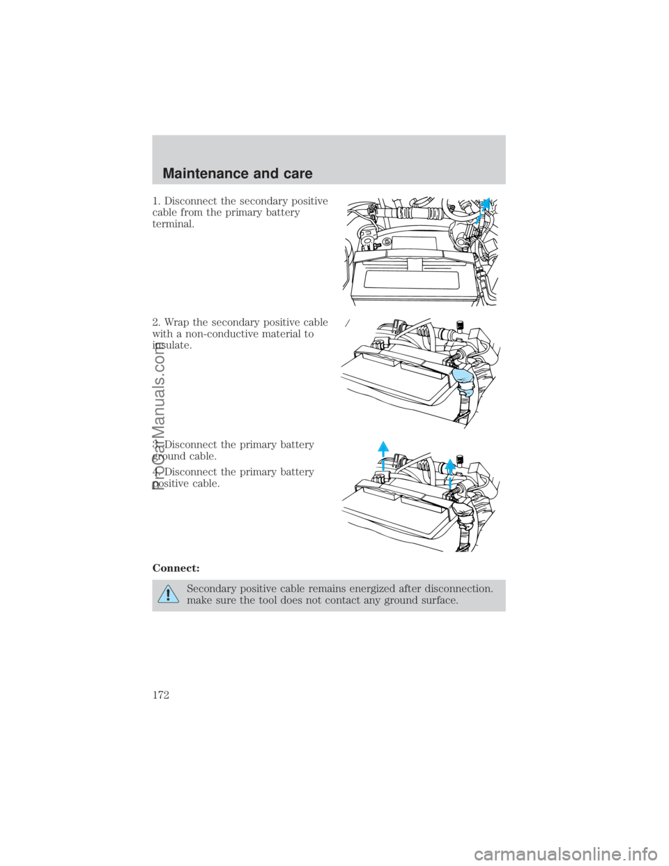 FORD E-450 2000 Owners Manual 1. Disconnect the secondary positive
cable from the primary battery
terminal.
2. Wrap the secondary positive cable
with a non-conductive material to
insulate.
3. Disconnect the primary battery
ground FORD E-450 2000 Owners Manual 1. Disconnect the secondary positive
cable from the primary battery
terminal.
2. Wrap the secondary positive cable
with a non-conductive material to
insulate.
3. Disconnect the primary battery
ground
