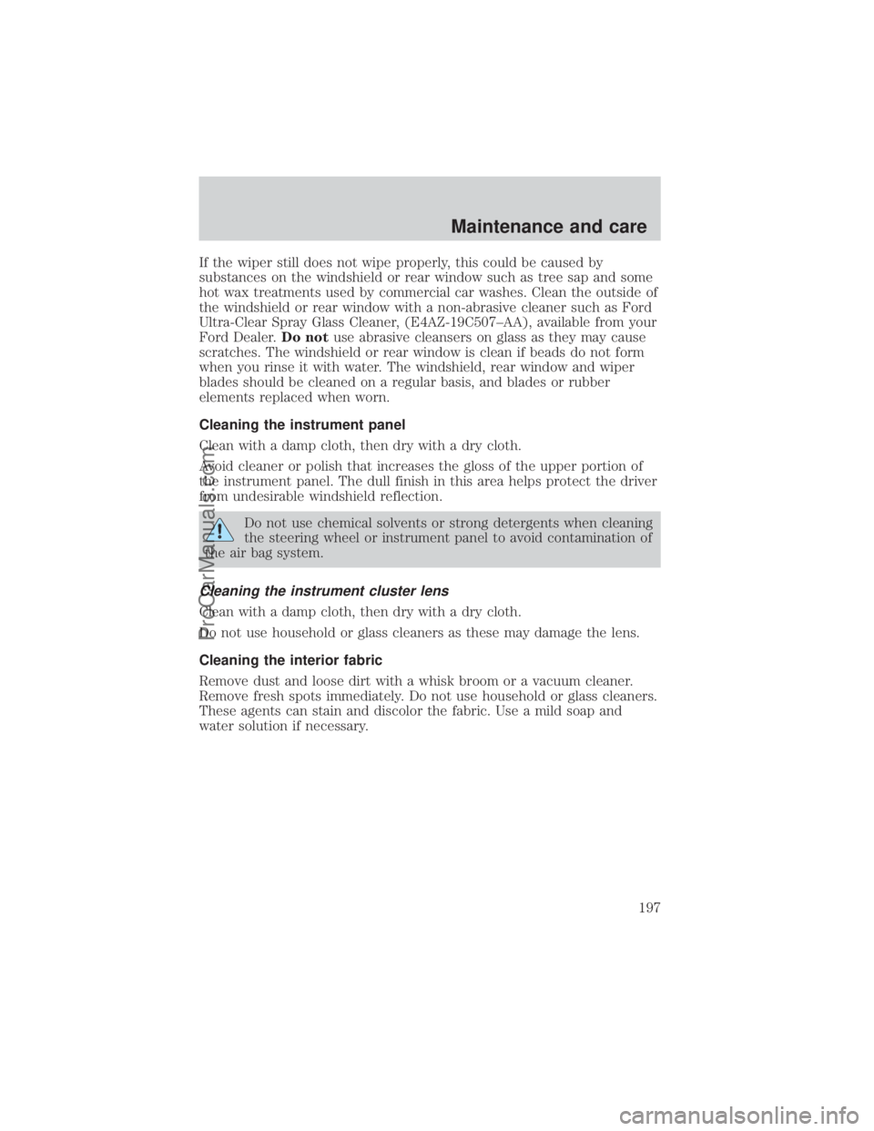 FORD E-450 2000 Owners Manual If the wiper still does not wipe properly, this could be caused by
substances on the windshield or rear window such as tree sap and some
hot wax treatments used by commercial car washes. Clean the out FORD E-450 2000 Owners Manual If the wiper still does not wipe properly, this could be caused by
substances on the windshield or rear window such as tree sap and some
hot wax treatments used by commercial car washes. Clean the out