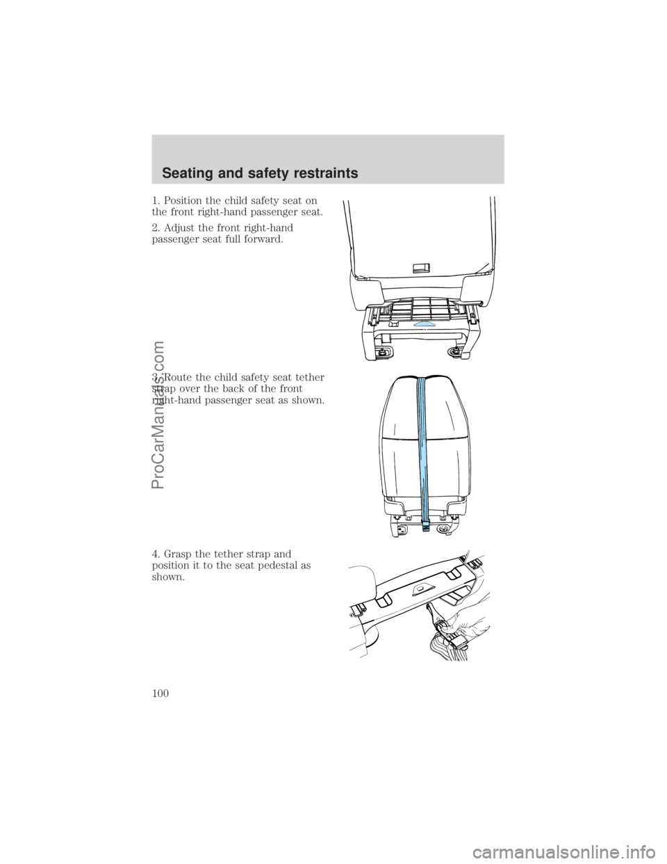 FORD E-450 2000 Owners Manual 1. Position the child safety seat on
the front right-hand passenger seat.
2. Adjust the front right-hand
passenger seat full forward.
3. Route the child safety seat tether
strap over the back of the f FORD E-450 2000 Owners Manual 1. Position the child safety seat on
the front right-hand passenger seat.
2. Adjust the front right-hand
passenger seat full forward.
3. Route the child safety seat tether
strap over the back of the f
