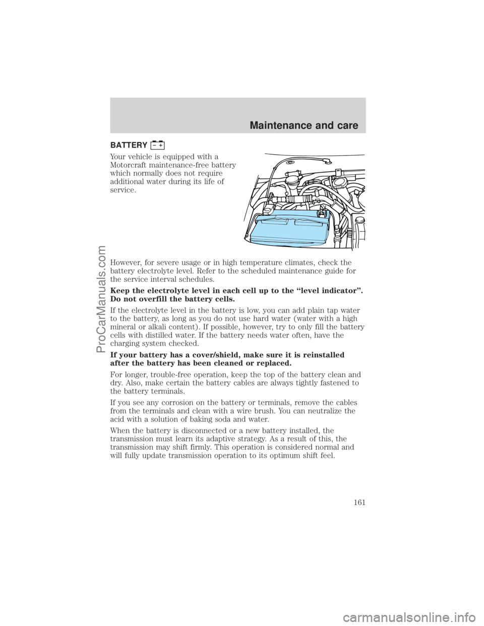 FORD E-450 2001  Owners Manual BATTERY
Your vehicle is equipped with a
Motorcraft maintenance-free battery
which normally does not require
additional water during its life of
service.
However, for severe usage or in high temperatur