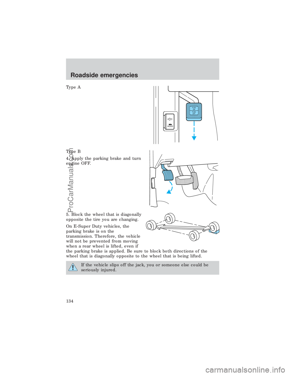 FORD E-450 1999  Owners Manual Type A
Type B
4. Apply the parking brake and turn
engine OFF.
5. Block the wheel that is diagonally
opposite the tire you are changing.
On E-Super Duty vehicles, the
parking brake is on the
transmissi
