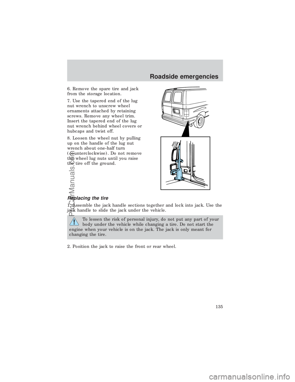 FORD E-450 1999  Owners Manual 6. Remove the spare tire and jack
from the storage location.
7. Use the tapered end of the lug
nut wrench to unscrew wheel
ornaments attached by retaining
screws. Remove any wheel trim.
Insert the tap
