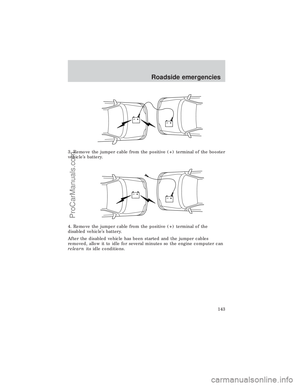 FORD E-450 1999  Owners Manual 3. Remove the jumper cable from the positive (+) terminal of the booster
vehicles battery.
4. Remove the jumper cable from the positive (+) terminal of the
disabled vehicles battery.
After the disab