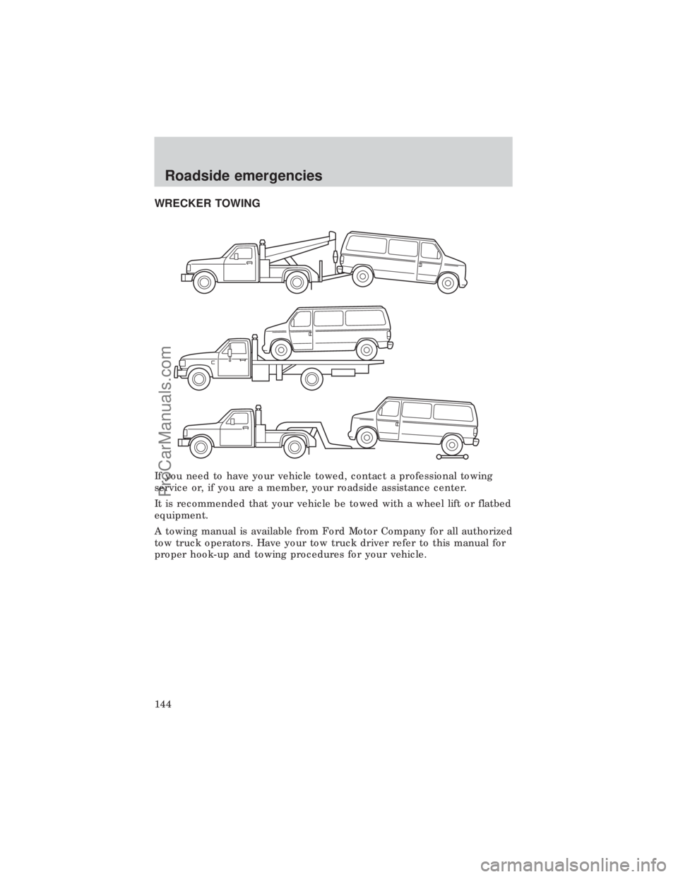 FORD E-450 1999  Owners Manual WRECKER TOWING
If you need to have your vehicle towed, contact a professional towing
service or, if you are a member, your roadside assistance center.
It is recommended that your vehicle be towed with