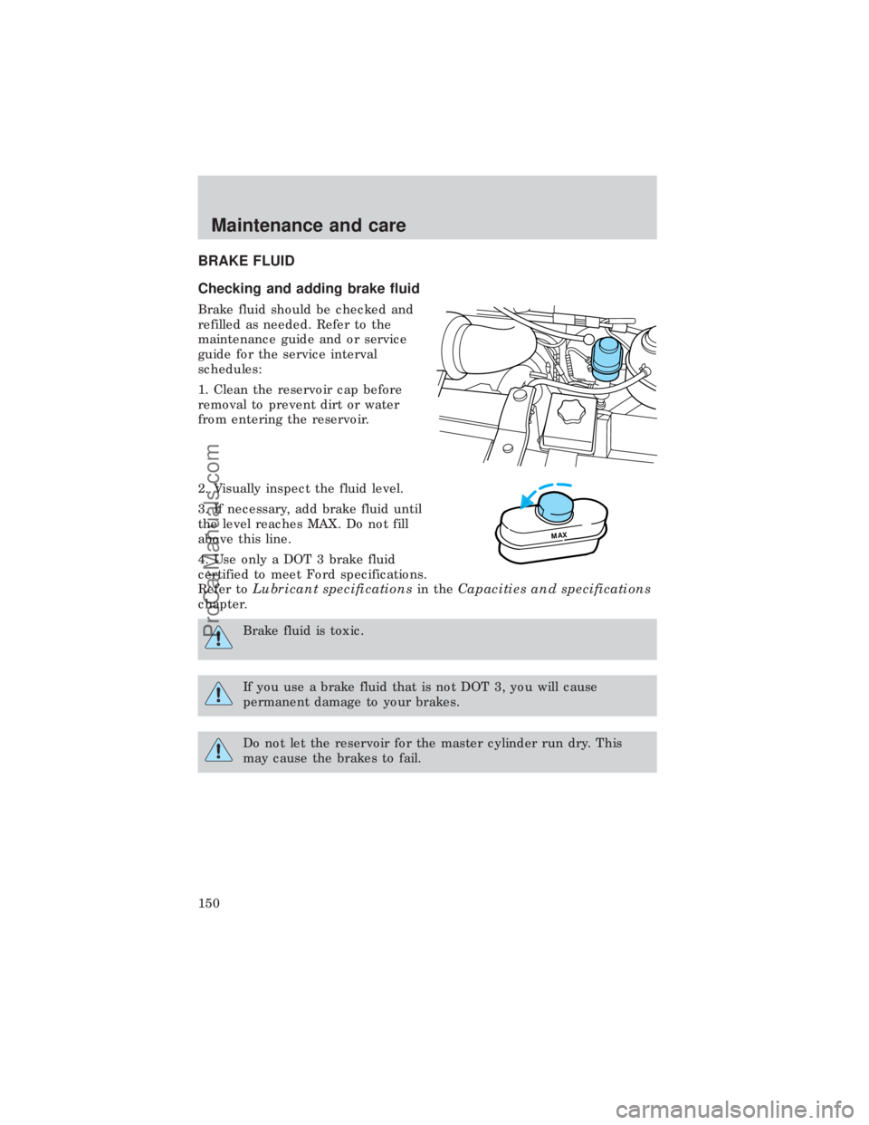 FORD E-450 1999  Owners Manual BRAKE FLUID
Checking and adding brake fluid
Brake fluid should be checked and
refilled as needed. Refer to the
maintenance guide and or service
guide for the service interval
schedules:
1. Clean the r