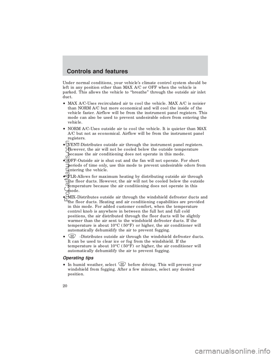 FORD E-450 1999 User Guide Under normal conditions, your vehicles climate control system should be
left in any position other than MAX A/C or OFF when the vehicle is
parked. This allows the vehicle to ªbreatheº through the o FORD E-450 1999 User Guide Under normal conditions, your vehicles climate control system should be
left in any position other than MAX A/C or OFF when the vehicle is
parked. This allows the vehicle to ªbreatheº through the o