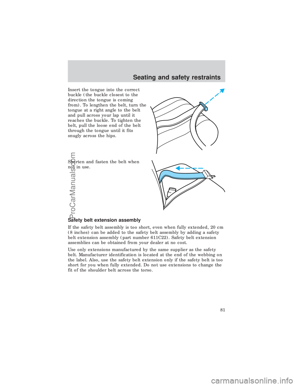 FORD E-450 1999 Manual Online Insert the tongue into the correct
buckle (the buckle closest to the
direction the tongue is coming
from). To lengthen the belt, turn the
tongue at a right angle to the belt
and pull across your lap u