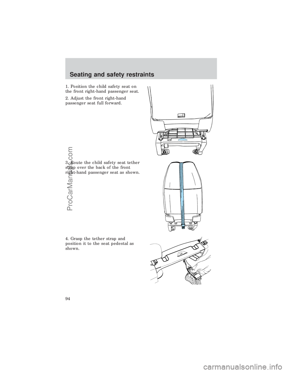 FORD E-450 1999  Owners Manual 1. Position the child safety seat on
the front right-hand passenger seat.
2. Adjust the front right-hand
passenger seat full forward.
3. Route the child safety seat tether
strap over the back of the f