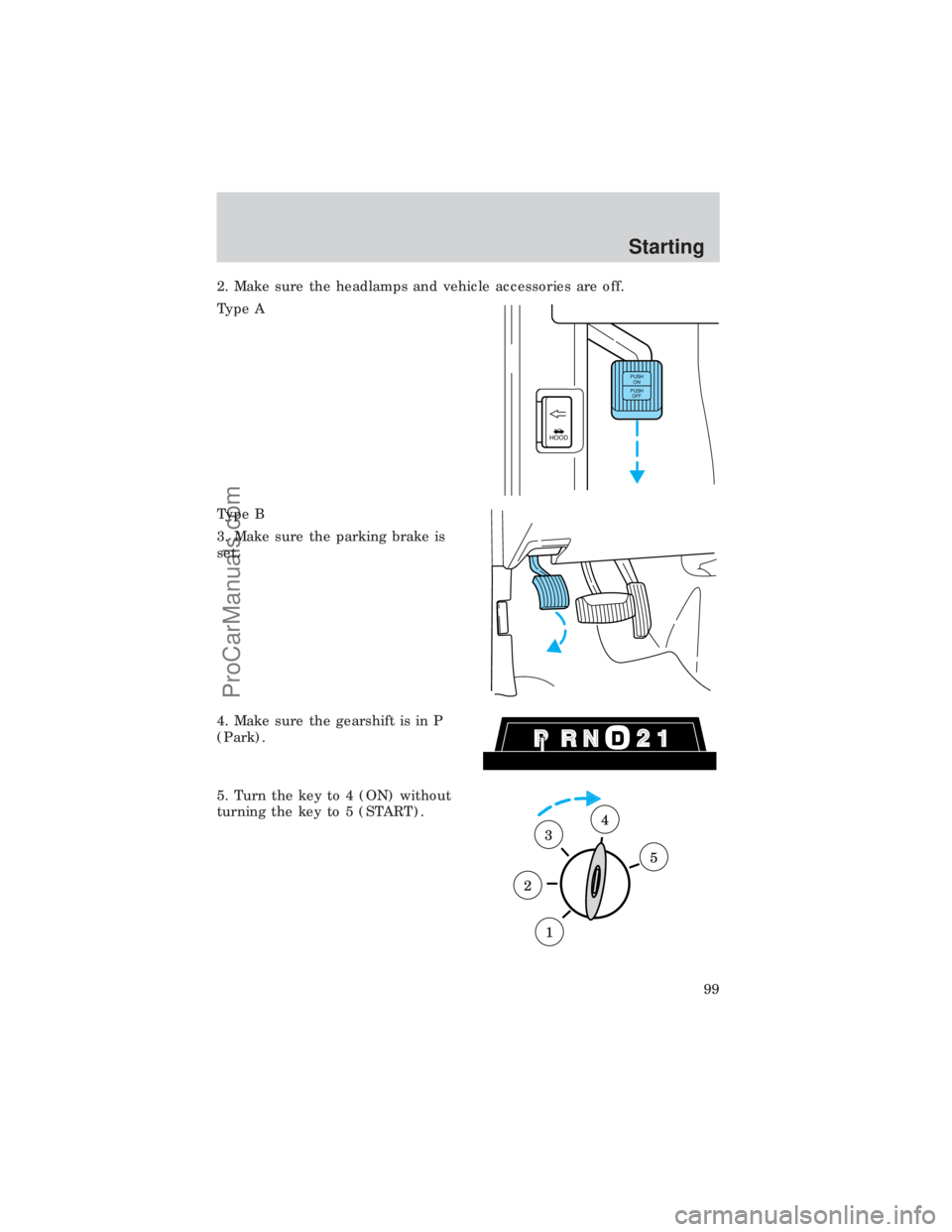 FORD E-450 1999 Owners Manual 2. Make sure the headlamps and vehicle accessories are off.
Type A
Type B
3. Make sure the parking brake is
set.
4. Make sure the gearshift is in P
(Park).
5. Turn the key to 4 (ON) without
turning th FORD E-450 1999 Owners Manual 2. Make sure the headlamps and vehicle accessories are off.
Type A
Type B
3. Make sure the parking brake is
set.
4. Make sure the gearshift is in P
(Park).
5. Turn the key to 4 (ON) without
turning th
