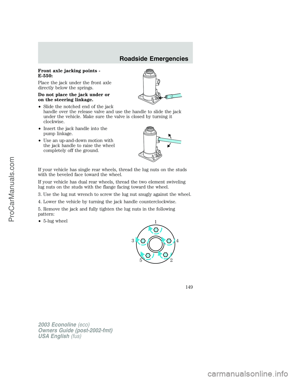 FORD E-450 2003  Owners Manual Front axle jacking points -
E-550:
Place the jack under the front axle
directly below the springs.
Do not place the jack under or
on the steering linkage.
•Slide the notched end of the jack
handle o