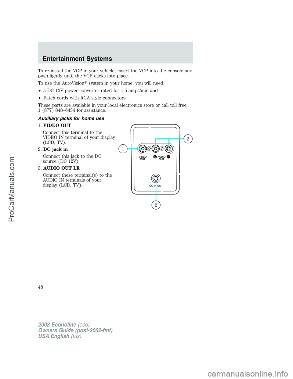 FORD E-450 2003  Owners Manual To re-install the VCP in your vehicle, insert the VCP into the console and
push lightly until the VCP clicks into place.
To use the AutoVisionsystem in your home, you will need:
•a DC 12V power con