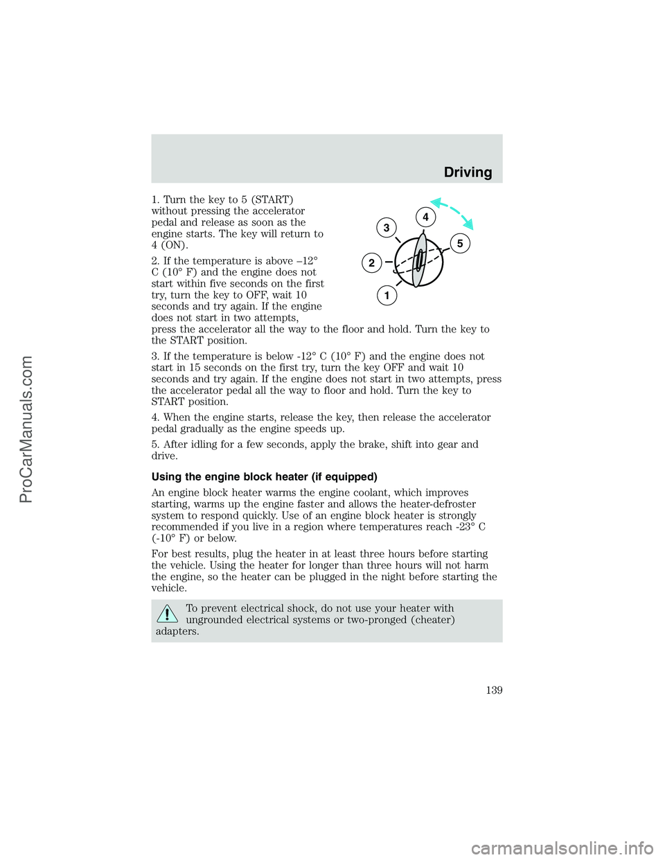 FORD E-450 2002 Owners Manual 1. Turn the key to 5 (START)
without pressing the accelerator
pedal and release as soon as the
engine starts. The key will return to
4 (ON).
2. If the temperature is above–12°
C (10°F) and the eng FORD E-450 2002 Owners Manual 1. Turn the key to 5 (START)
without pressing the accelerator
pedal and release as soon as the
engine starts. The key will return to
4 (ON).
2. If the temperature is above–12°
C (10°F) and the eng
