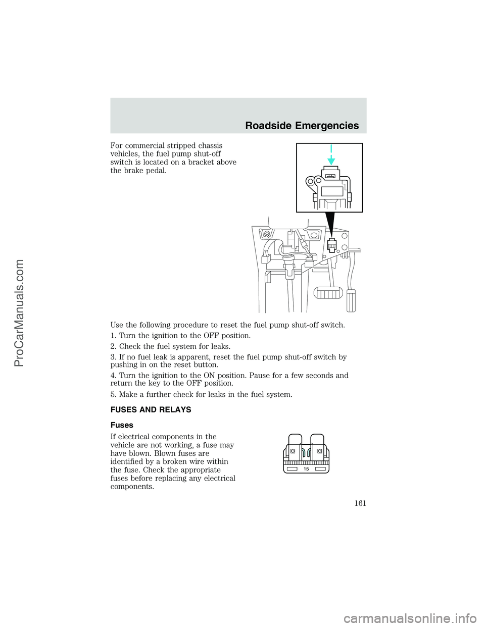 FORD E-450 2002 User Guide For commercial stripped chassis
vehicles, the fuel pump shut-off
switch is located on a bracket above
the brake pedal.
Use the following procedure to reset the fuel pump shut-off switch.
1. Turn the i