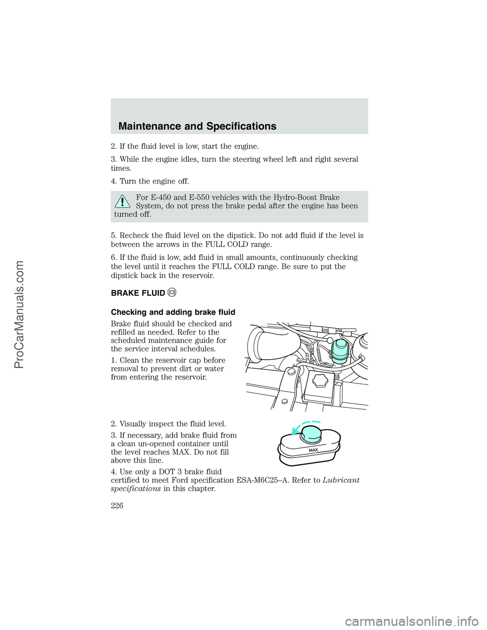 FORD E-450 2002 Owners Manual 2. If the fluid level is low, start the engine.
3. While the engine idles, turn the steering wheel left and right several
times.
4. Turn the engine off.
For E-450 and E-550 vehicles with the Hydro-Boo FORD E-450 2002 Owners Manual 2. If the fluid level is low, start the engine.
3. While the engine idles, turn the steering wheel left and right several
times.
4. Turn the engine off.
For E-450 and E-550 vehicles with the Hydro-Boo