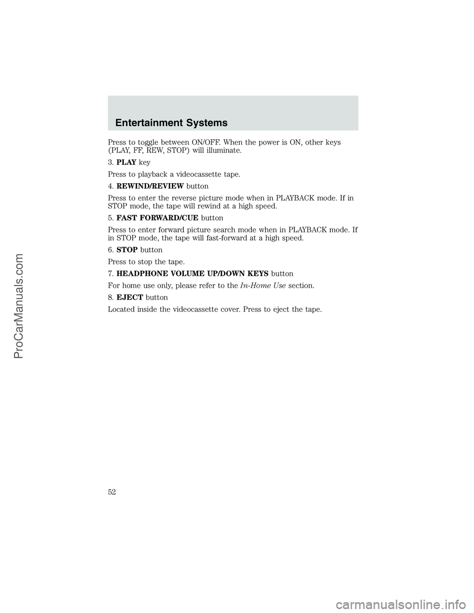 FORD E-450 2002 Workshop Manual Press to toggle between ON/OFF. When the power is ON, other keys
(PLAY, FF, REW, STOP) will illuminate.
3.PLAYkey
Press to playback a videocassette tape.
4.REWIND/REVIEWbutton
Press to enter the rever