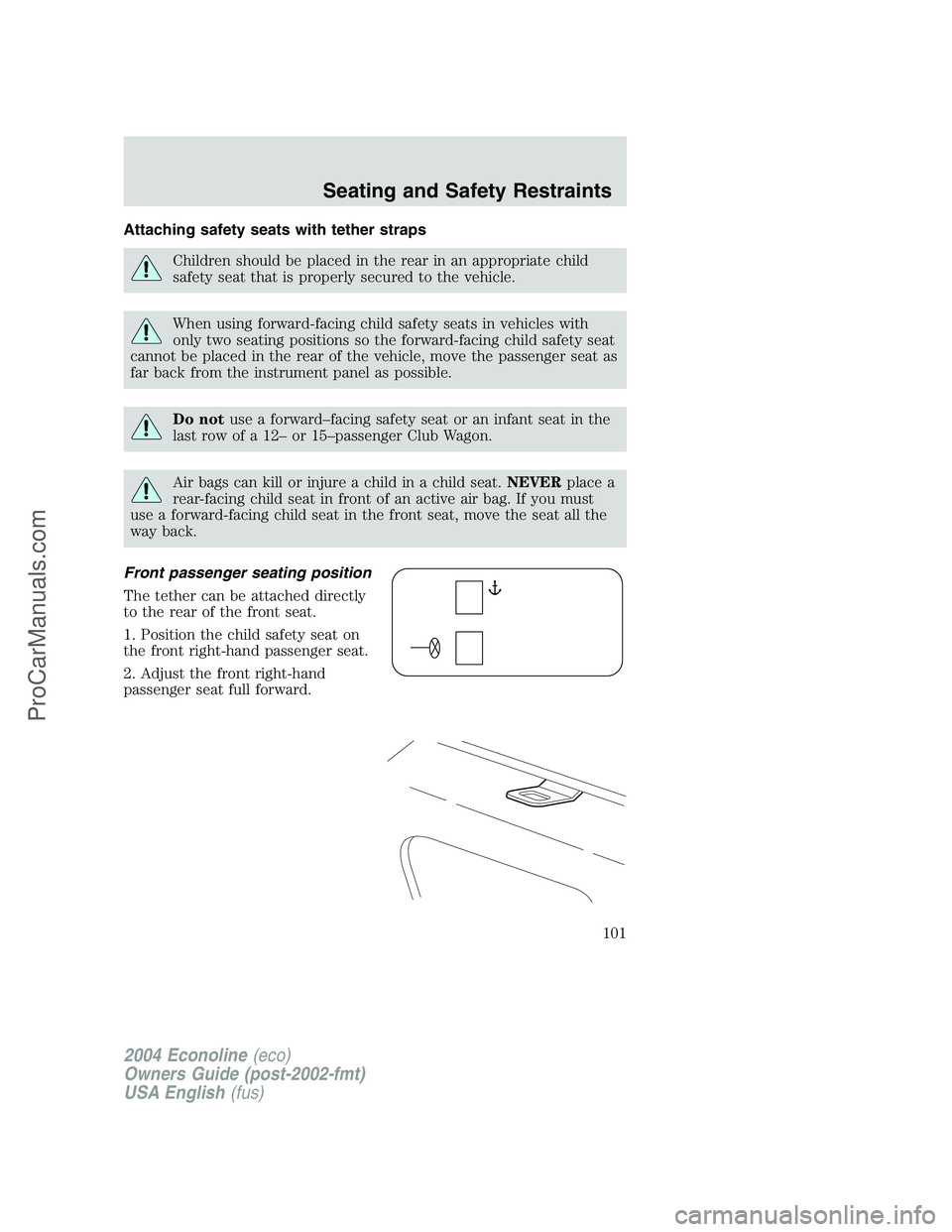 FORD E-450 2004 Owners Manual Attaching safety seats with tether straps
Children should be placed in the rear in an appropriate child
safety seat that is properly secured to the vehicle.
When using forward-facing child safety seat FORD E-450 2004 Owners Manual Attaching safety seats with tether straps
Children should be placed in the rear in an appropriate child
safety seat that is properly secured to the vehicle.
When using forward-facing child safety seat