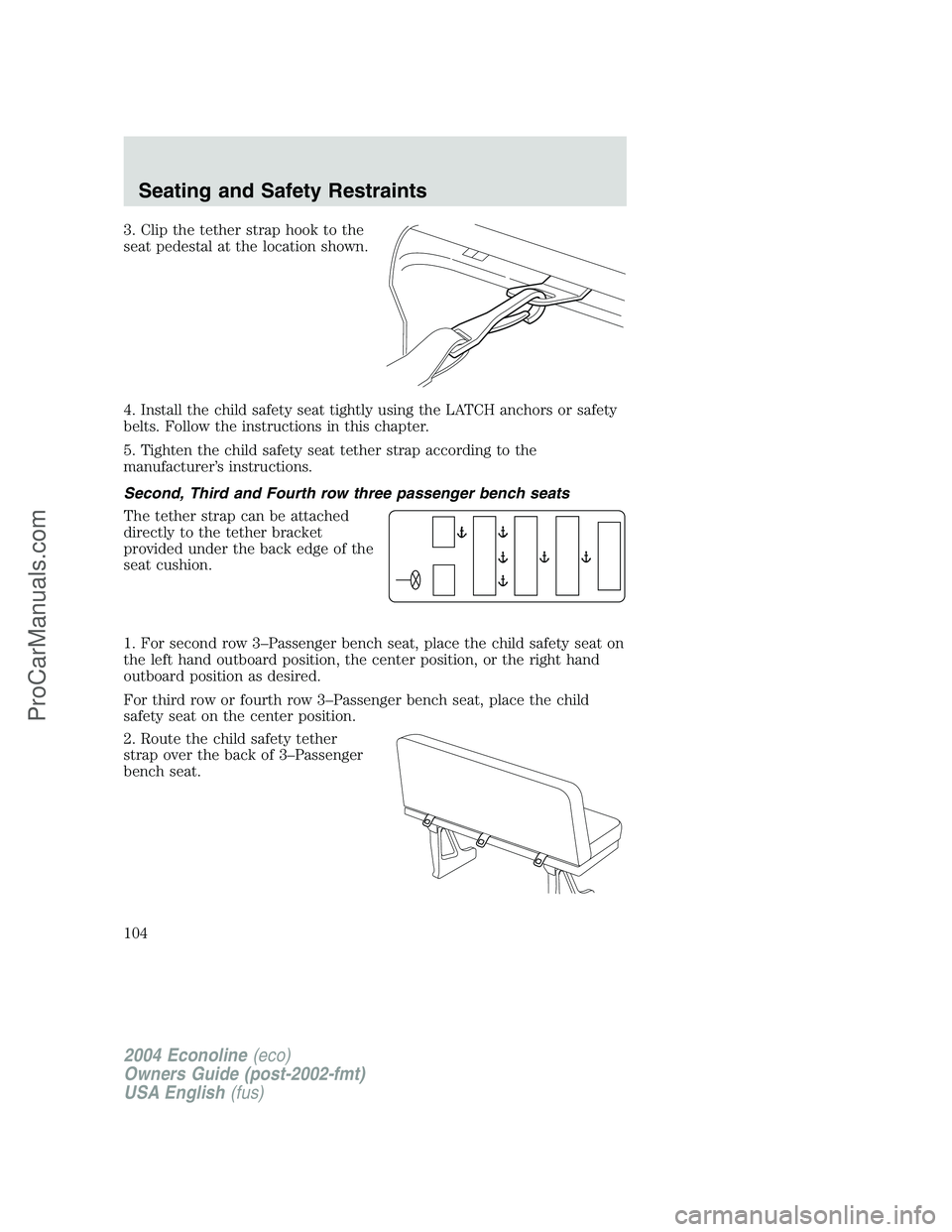 FORD E-450 2004 Owners Manual 3. Clip the tether strap hook to the
seat pedestal at the location shown.
4. Install the child safety seat tightly using the LATCH anchors or safety
belts. Follow the instructions in this chapter.
5. FORD E-450 2004 Owners Manual 3. Clip the tether strap hook to the
seat pedestal at the location shown.
4. Install the child safety seat tightly using the LATCH anchors or safety
belts. Follow the instructions in this chapter.
5.