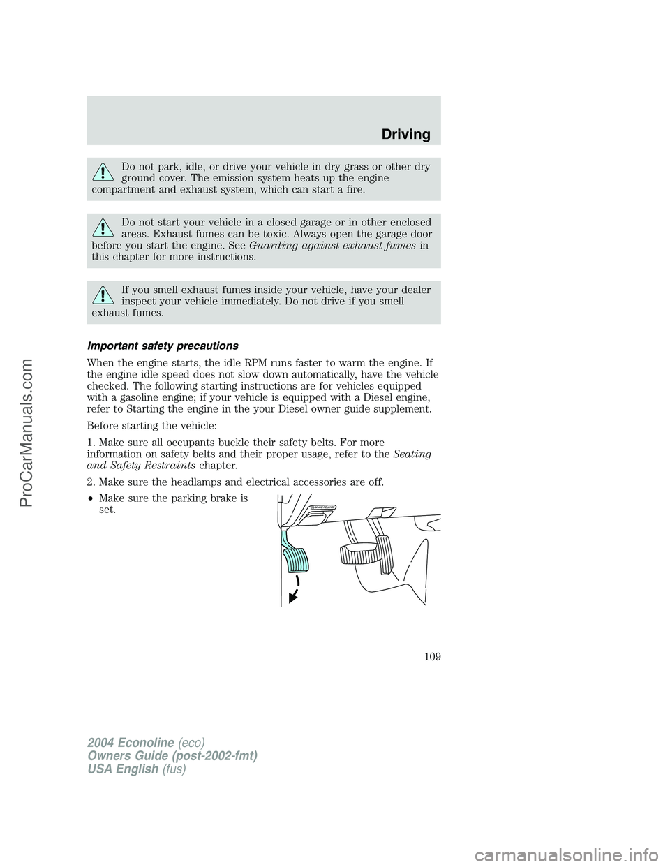 FORD E-450 2004 User Guide Do not park, idle, or drive your vehicle in dry grass or other dry
ground cover. The emission system heats up the engine
compartment and exhaust system, which can start a fire.
Do not start your vehic FORD E-450 2004 User Guide Do not park, idle, or drive your vehicle in dry grass or other dry
ground cover. The emission system heats up the engine
compartment and exhaust system, which can start a fire.
Do not start your vehic