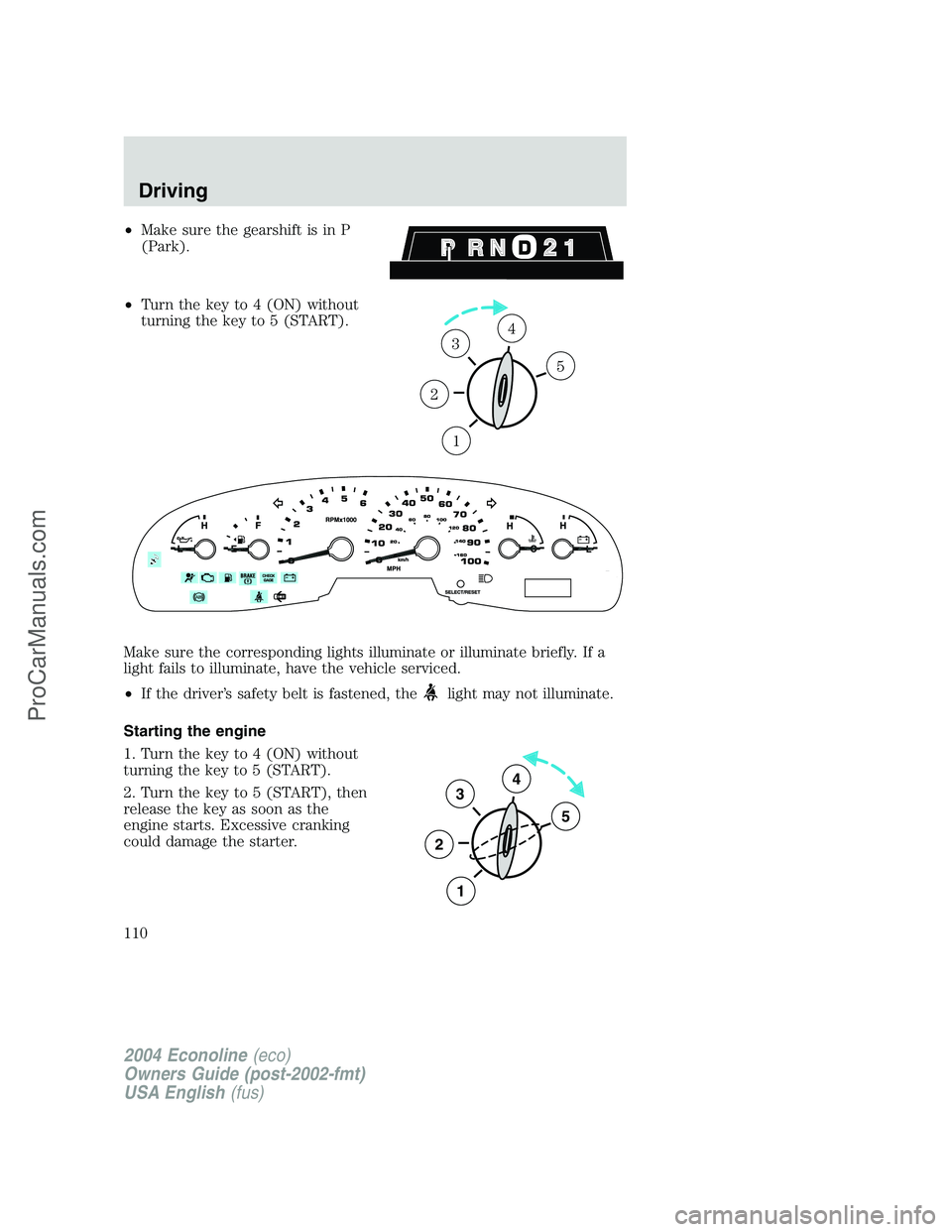 FORD E-450 2004  Owners Manual •Make sure the gearshift is in P
(Park).
•Turn the key to 4 (ON) without
turning the key to 5 (START).
Make sure the corresponding lights illuminate or illuminate briefly. If a
light fails to illu