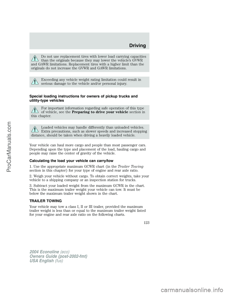 FORD E-450 2004 Owners Manual Do not use replacement tires with lower load carrying capacities
than the originals because they may lower the vehicle’s GVWR
and GAWR limitations. Replacement tires with a higher limit than the
ori FORD E-450 2004 Owners Manual Do not use replacement tires with lower load carrying capacities
than the originals because they may lower the vehicle’s GVWR
and GAWR limitations. Replacement tires with a higher limit than the
ori