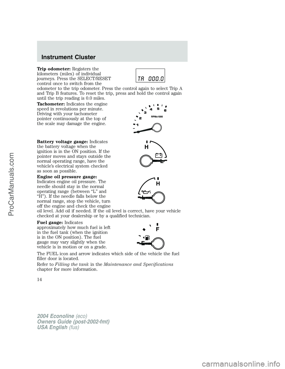 FORD E-450 2004  Owners Manual Trip odometer:Registers the
kilometers (miles) of individual
journeys. Press the SELECT/RESET
control once to switch from the
odometer to the trip odometer. Press the control again to select Trip A
an