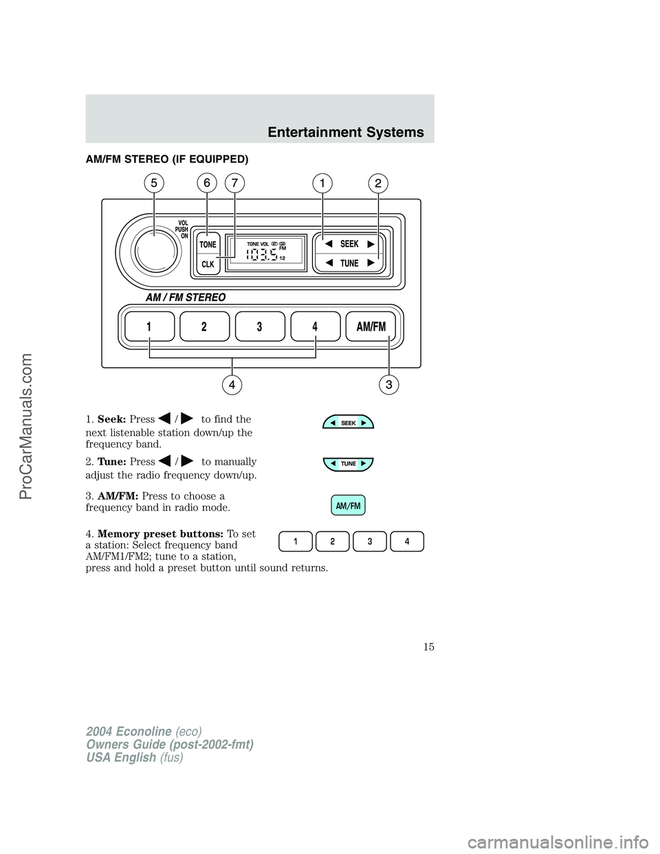 FORD E-450 2004 User Guide AM/FM STEREO (IF EQUIPPED)
1.Seek:Press
/to find the
next listenable station down/up the
frequency band.
2.Tune:Press
/to manually
adjust the radio frequency down/up.
3.AM/FM:Press to choose a
frequen FORD E-450 2004 User Guide AM/FM STEREO (IF EQUIPPED)
1.Seek:Press
/to find the
next listenable station down/up the
frequency band.
2.Tune:Press
/to manually
adjust the radio frequency down/up.
3.AM/FM:Press to choose a
frequen